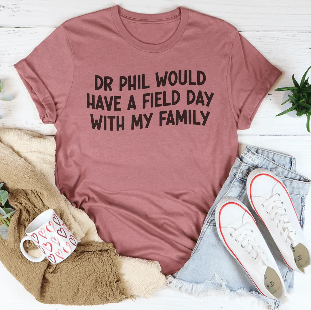 Dr Phil Would Have A Field Day With My Family Tee