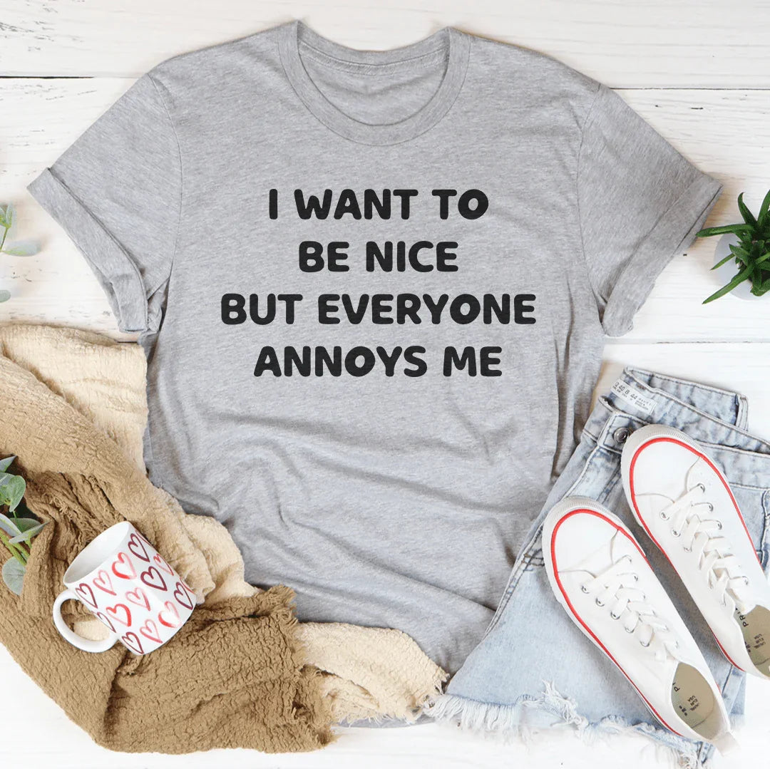 I Want To Be Nice But Everyone Annoys Me Tee