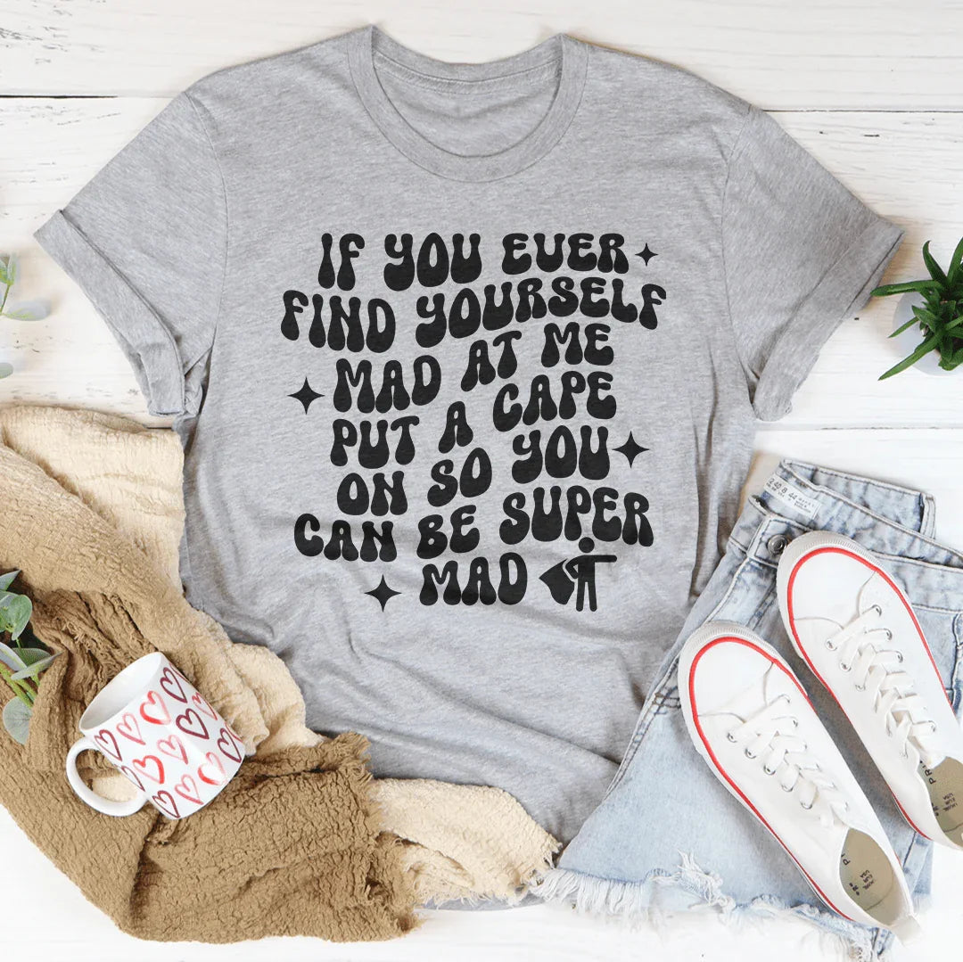 If You Ever Find Yourself Mad At Me Put Tee