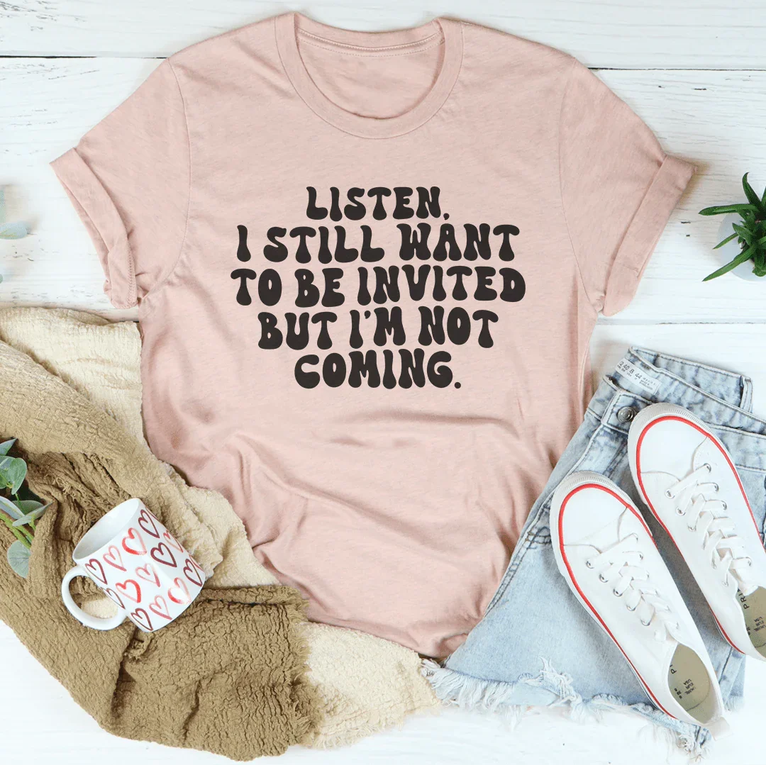 Listen I Still Want To Be Invited But I'm Not Coming Tee