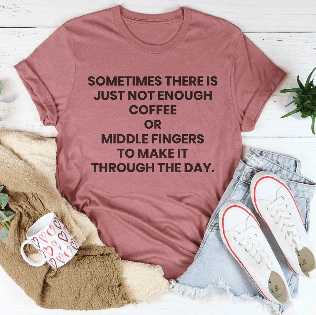 Sometimes There Is Just Not Enough Coffee Or Middle Fingers Tee